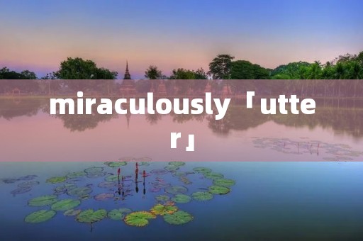 miraculously「utter」