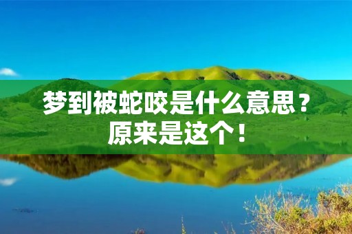 梦到被蛇咬是什么意思？原来是这个！