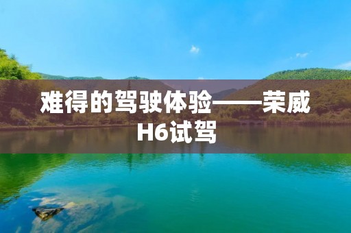 难得的驾驶体验——荣威H6试驾