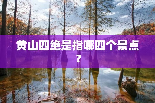 黄山四绝是指哪四个景点?