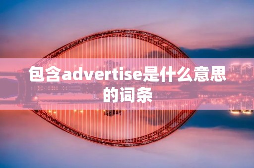包含advertise是什么意思的词条 包含advertise是什么意思的词条