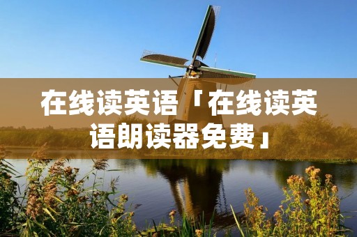 在线读英语「在线读英语朗读器免费」