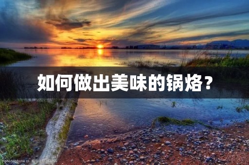 如何做出美味的锅烙? 如何做出美味的锅烙?
