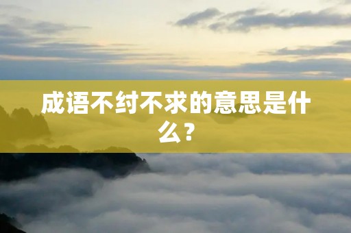 成语不纣不求的意思是什么？