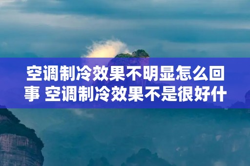 空调制冷效果不明显怎么回事 空调制冷效果不是很好什么原因 空调制冷效果不明显怎么回事 空调制冷效果不是很好什么原因