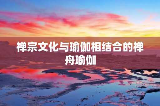 禅宗文化与瑜伽相结合的禅舟瑜伽