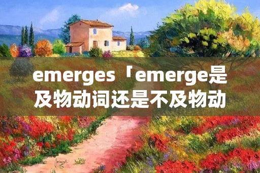 emerges「emerge是及物动词还是不及物动词」