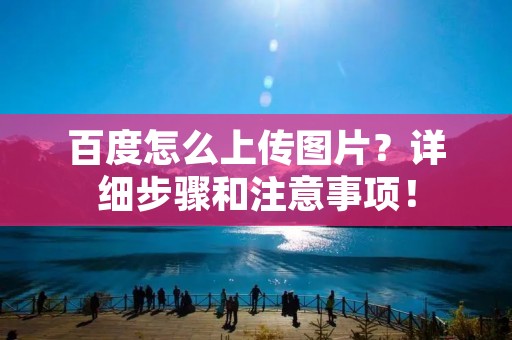 百度怎么上传图片？详细步骤和注意事项！