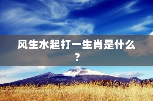 风生水起打一生肖是什么？