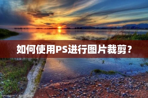 如何使用PS进行图片裁剪？