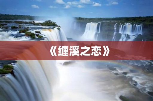 《缠溪之恋》:一段跨越时空的浪漫爱情故事 《缠溪之恋》:一段跨越时空的浪漫爱情故事