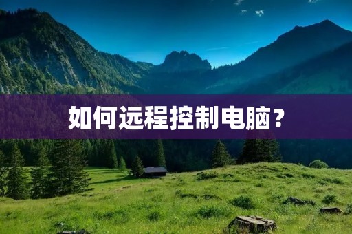 如何远程控制电脑？