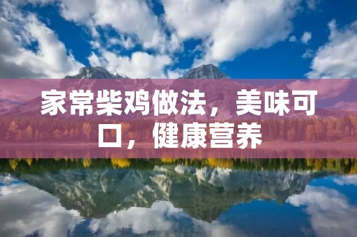 家常柴鸡做法,美味可口,健康营养 家常柴鸡做法,美味可口,健康营养