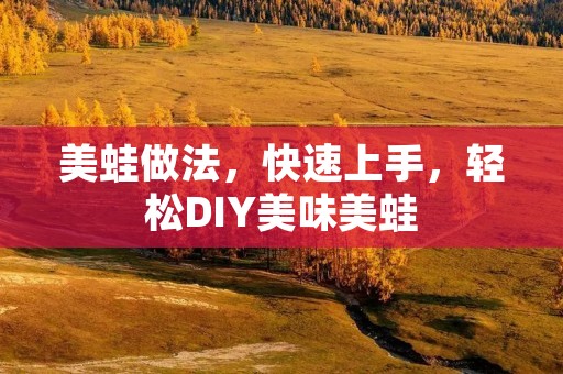 美蛙做法，快速上手，轻松DIY美味美蛙