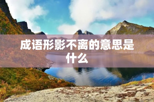 成语形影不离的意思是什么