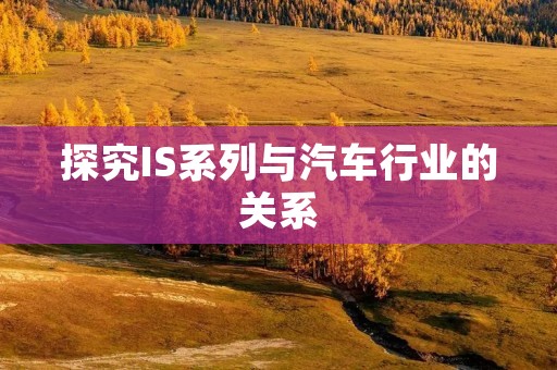 探究IS系列与汽车行业的关系 探究IS系列与汽车行业的关系