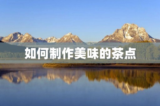 如何制作美味的茶点