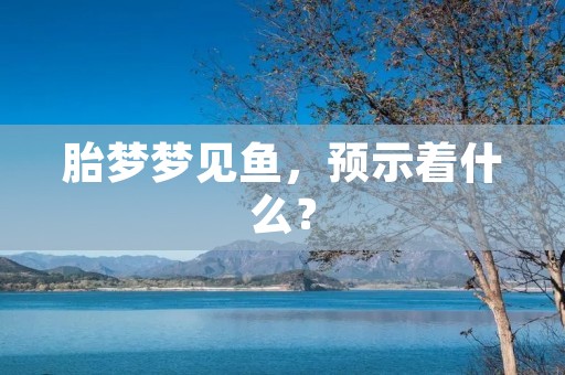 胎梦梦见鱼，预示着什么？