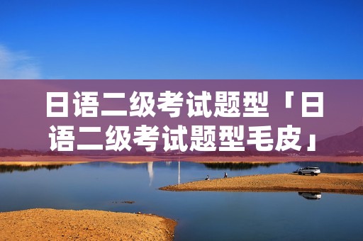 日语二级考试题型「日语二级考试题型毛皮」