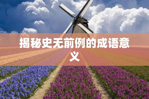 揭秘史无前例的成语意义