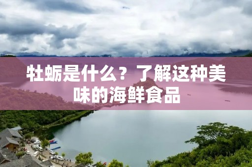 牡蛎是什么?了解这种美味的海鲜食品