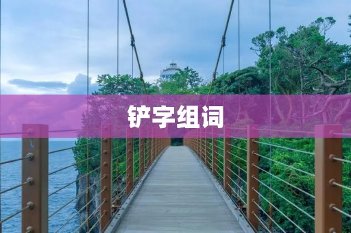 铲字组词：深入探究铲子的各种用途和种类