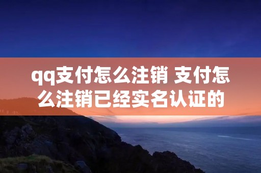 qq支付怎么注销 支付怎么注销已经实名认证的 qq支付怎么注销 支付怎么注销已经实名认证的