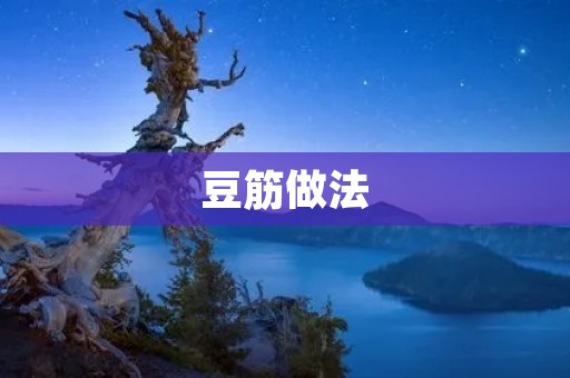 豆筋做法:让你轻松掌握豆筋的制作技巧 豆筋做法:让你轻松掌握豆筋的制作技巧