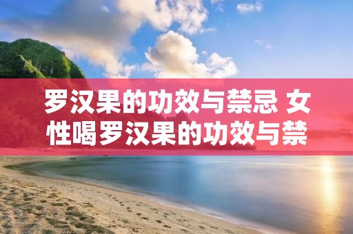 罗汉果的功效与禁忌 女性喝罗汉果的功效与禁忌