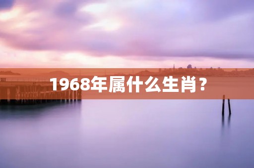 1968年属什么生肖？
