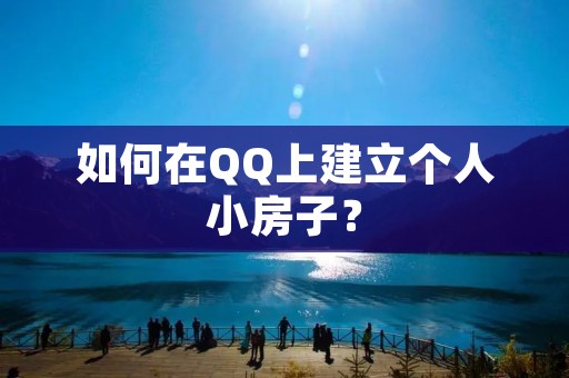 如何在QQ上建立个人小房子? 如何在QQ上建立个人小房子?