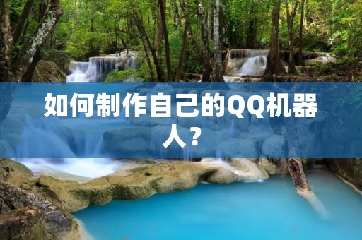 如何制作自己的QQ机器人? 如何制作自己的QQ机器人?