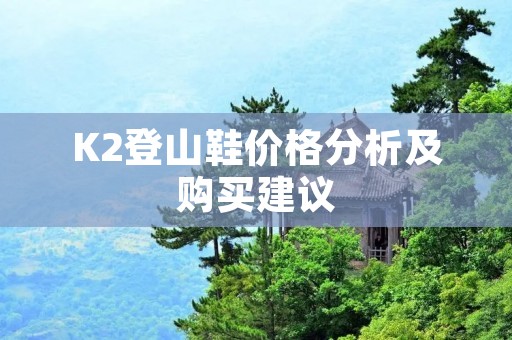 K2登山鞋价格分析及购买建议
