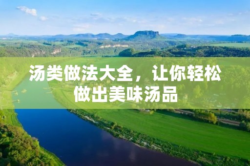 汤类做法大全,让你轻松做出美味汤品 汤类做法大全,让你轻松做出美味汤品