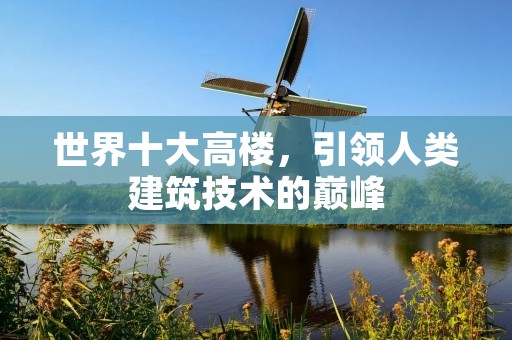 世界十大高楼,引领人类建筑技术的巅峰