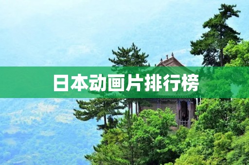 日本动画片排行榜:最受欢迎的动画电影和电视剧