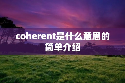 coherent是什么意思的简单介绍 coherent是什么意思的简单介绍