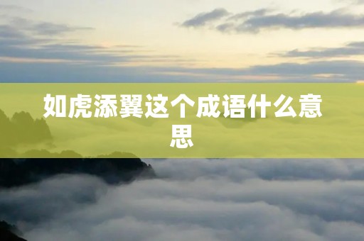 如虎添翼这个成语什么意思 如虎添翼这个成语什么意思