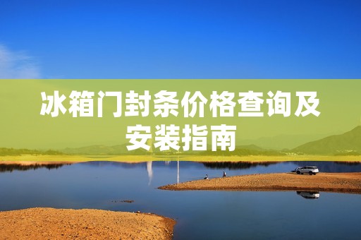 冰箱门封条价格查询及安装指南