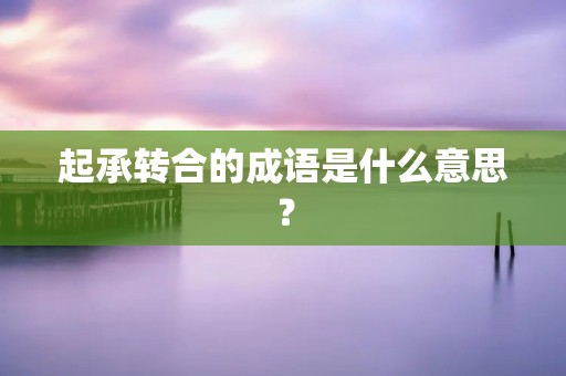 起承转合的成语是什么意思？