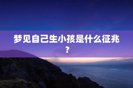 梦见自己生小孩是什么征兆？