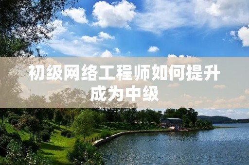 初级网络工程师如何提升成为中级