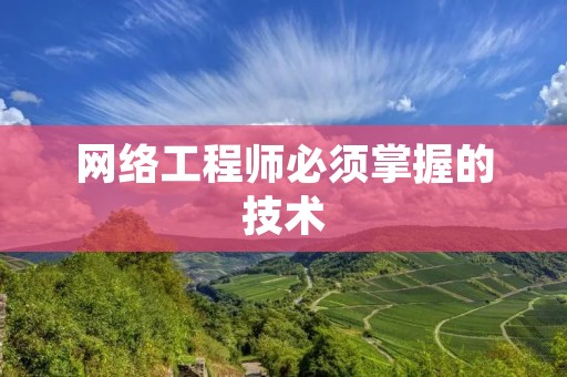 网络工程师必须掌握的技术