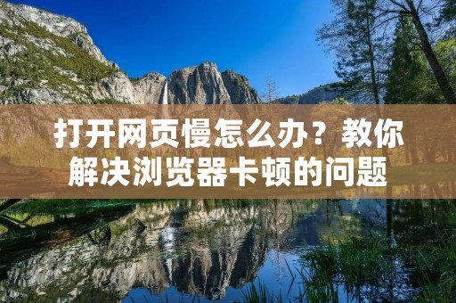 打开网页慢怎么办?教你解决浏览器卡顿的问题 打开网页慢怎么办?教你解决浏览器卡顿的问题