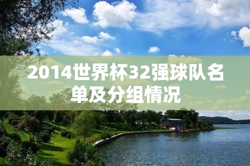 2014世界杯32强球队名单及分组情况 2014世界杯32强球队名单及分组情况