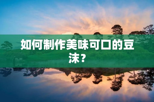 如何制作美味可口的豆沫? 如何制作美味可口的豆沫?