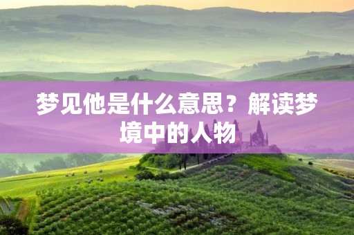 梦见他是什么意思？解读梦境中的人物