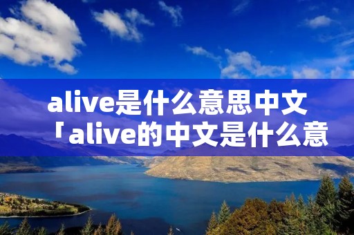 alive是什么意思中文「alive的中文是什么意思」