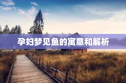 孕妇梦见鱼的寓意和解析