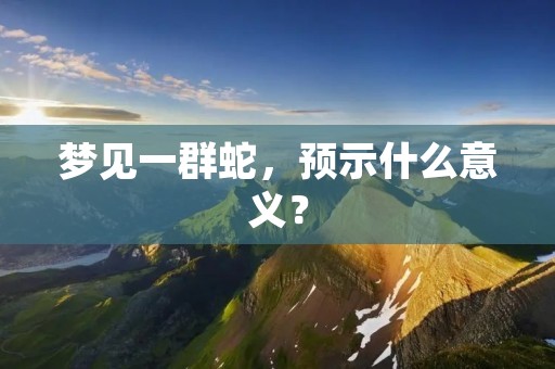 梦见一群蛇，预示什么意义？